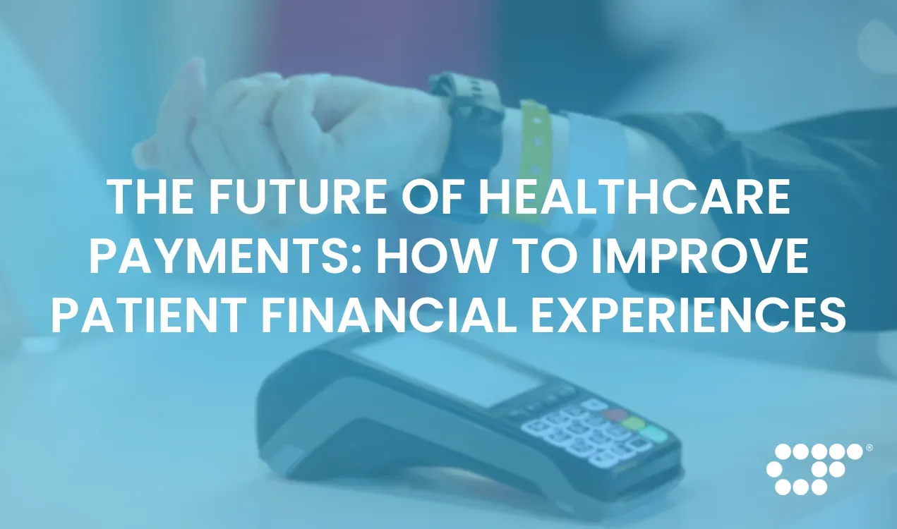 The Future of Healthcare Payments: How to Improve Patient Financial Experiences